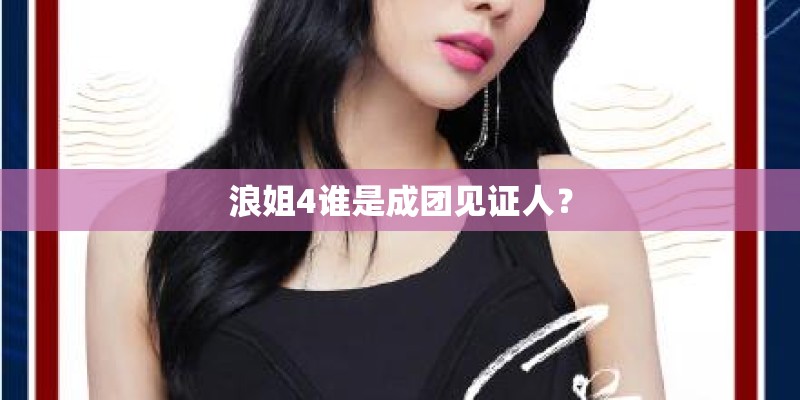 浪姐4谁是成团见证人？