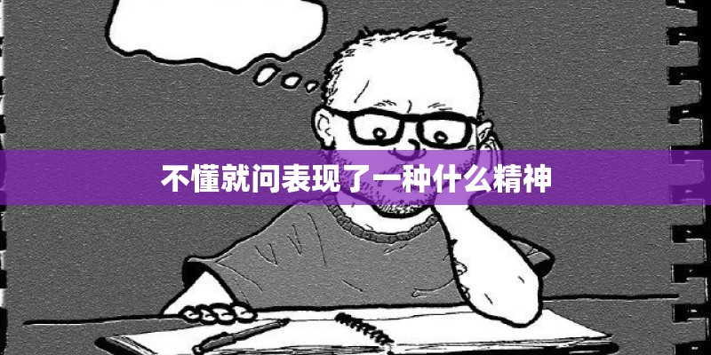 不懂就问表现了一种什么精神