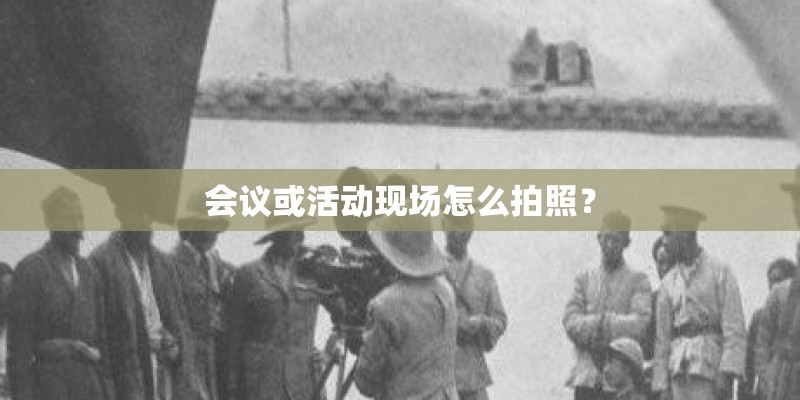 会议或活动现场怎么拍照？