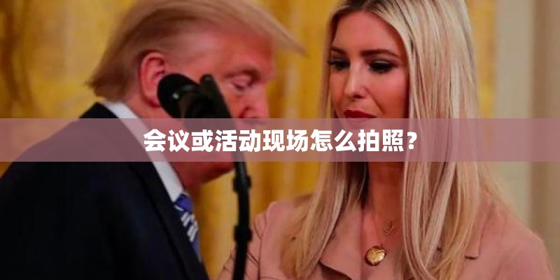 会议或活动现场怎么拍照？