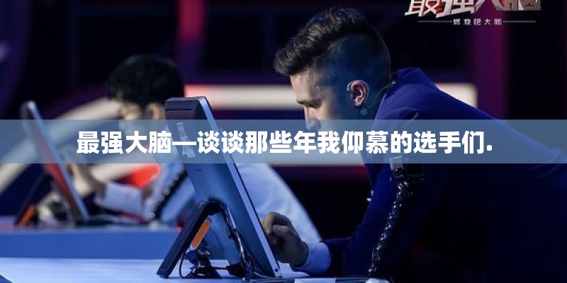 最强大脑—谈谈那些年我仰慕的选手们.
