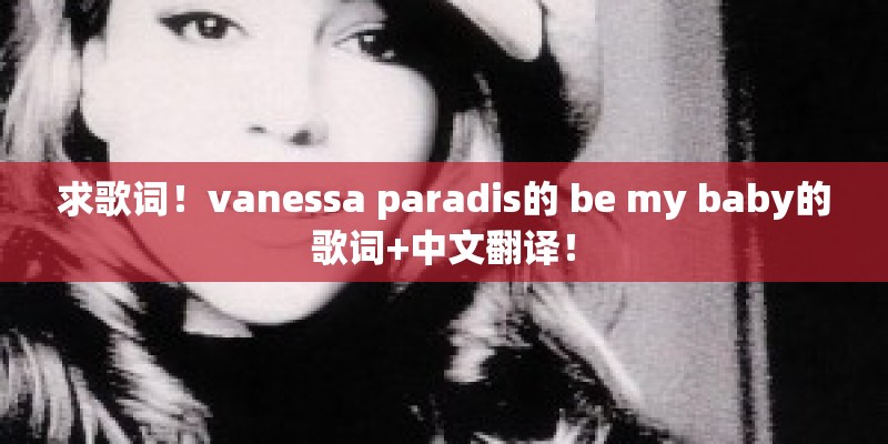 求歌词!vanessa paradis的 be my baby的歌词+中文翻译! 求歌词!vanessa paradis的 be my baby的歌词+中文翻译!