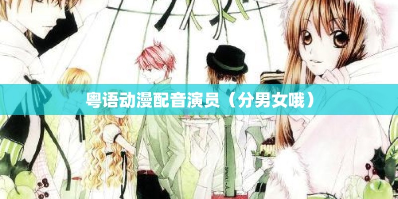 粤语动漫配音演员（分男女哦）