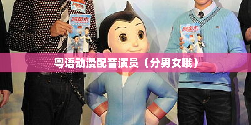 粤语动漫配音演员（分男女哦）