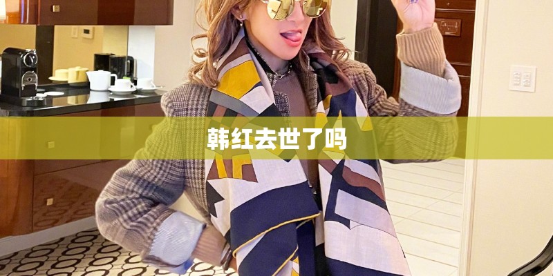 韩红去世了吗
