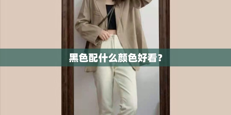 黑色配什么颜色好看？
