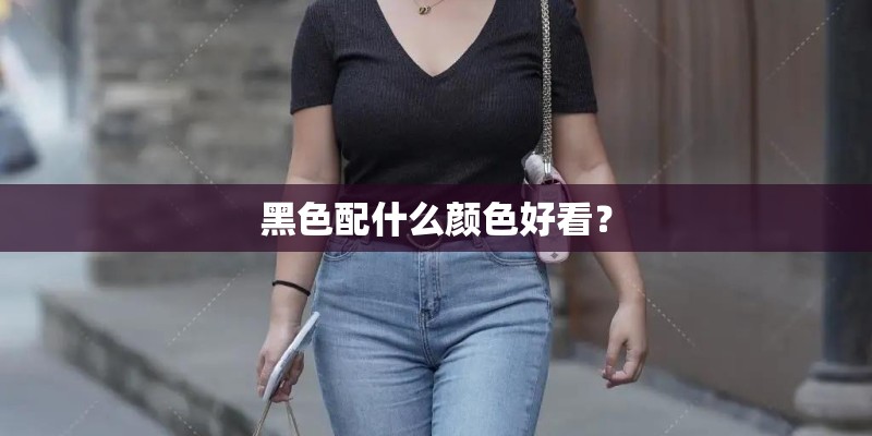 黑色配什么颜色好看？