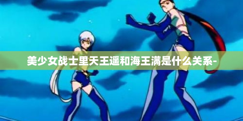 美少女战士里天王遥和海王满是什么关系-