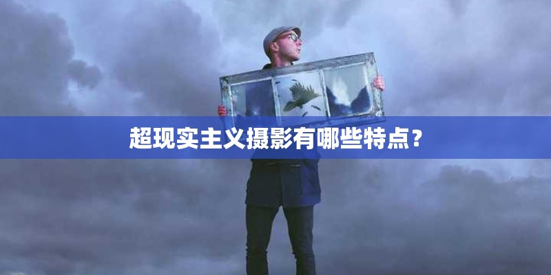 超现实主义摄影有哪些特点？