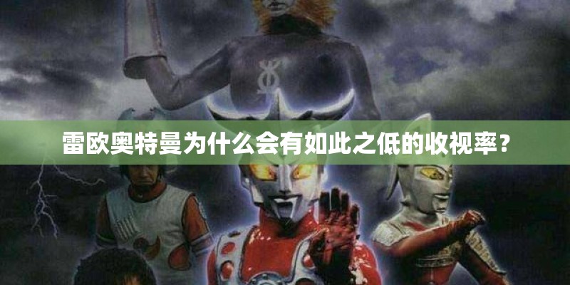雷欧奥特曼为什么会有如此之低的收视率？