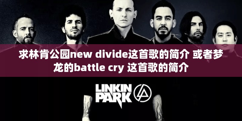 求林肯公园new divide这首歌的简介 或者梦龙的battle cry 这首歌的简介