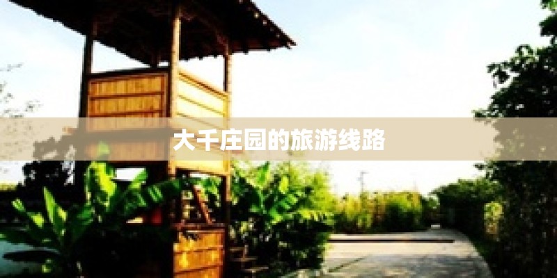 大千庄园的旅游线路 大千庄园的旅游线路