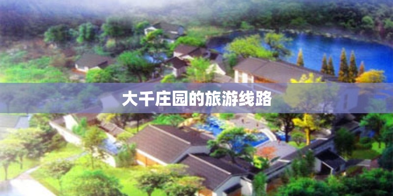 大千庄园的旅游线路 大千庄园的旅游线路