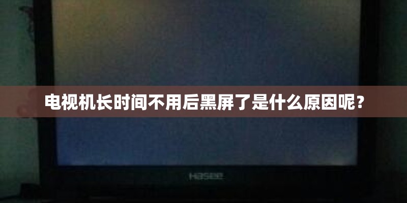 电视机长时间不用后黑屏了是什么原因呢？