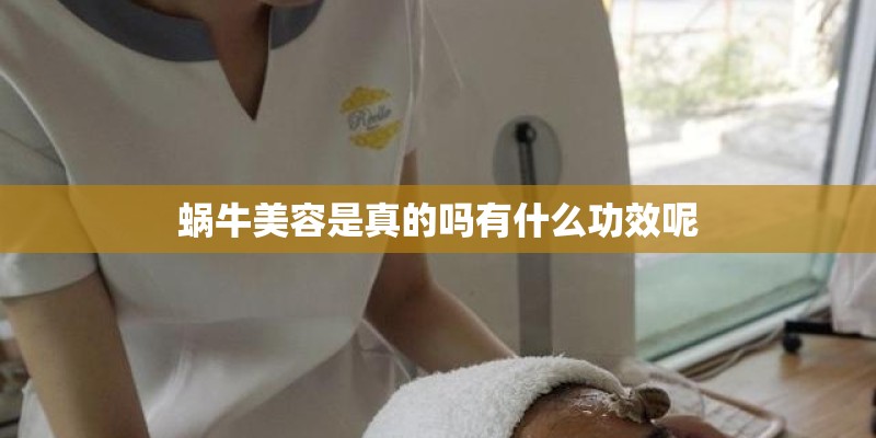 蜗牛美容是真的吗有什么功效呢