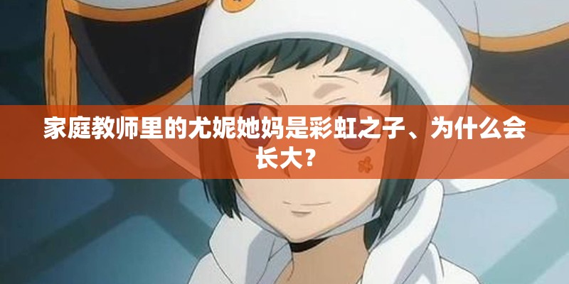 家庭教师里的尤妮她妈是彩虹之子、为什么会长大？