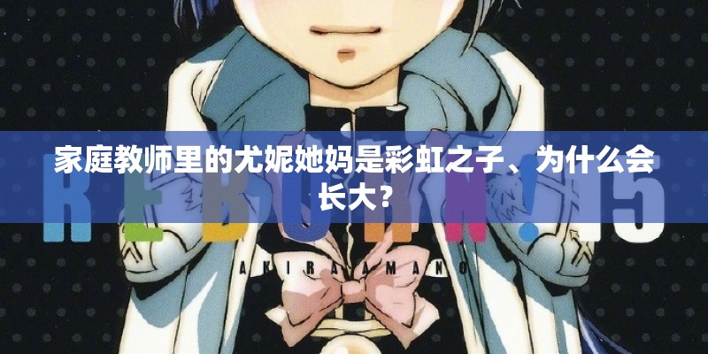 家庭教师里的尤妮她妈是彩虹之子、为什么会长大？