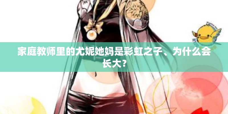 家庭教师里的尤妮她妈是彩虹之子、为什么会长大？