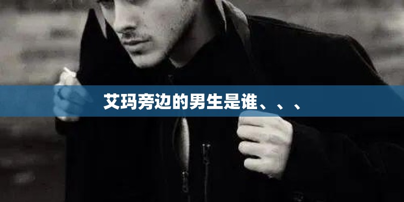 艾玛旁边的男生是谁、、、