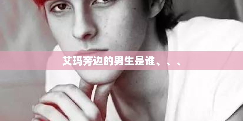 艾玛旁边的男生是谁、、、