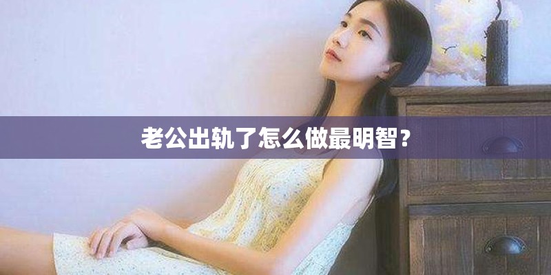 老公出轨了怎么做最明智？