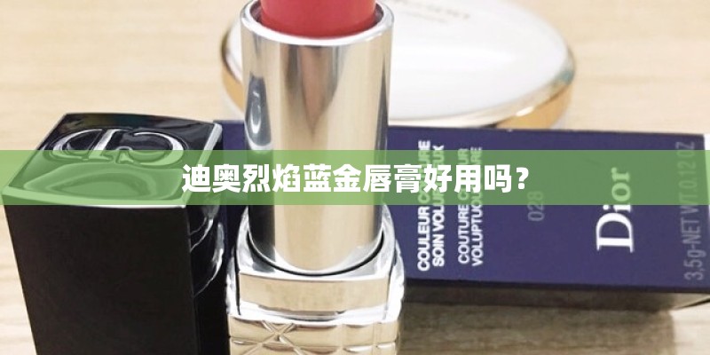 迪奥烈焰蓝金唇膏好用吗？