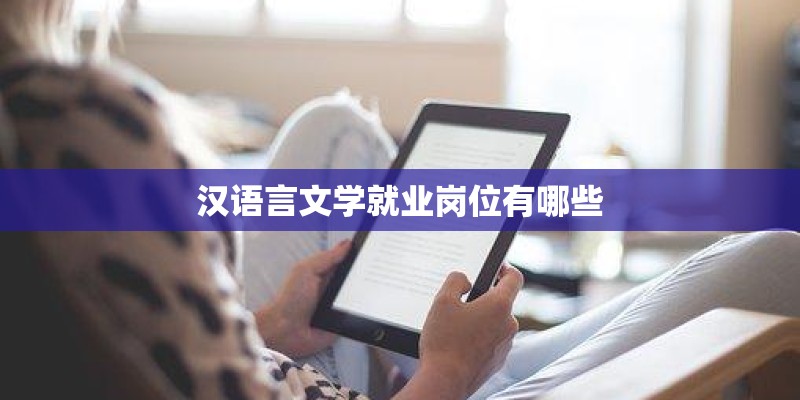 汉语言文学就业岗位有哪些