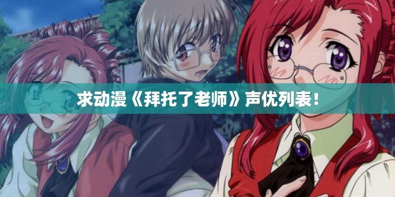 求动漫《拜托了老师》声优列表！