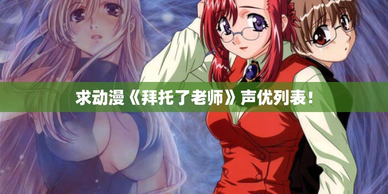 求动漫《拜托了老师》声优列表！