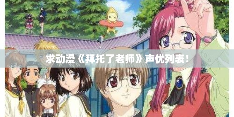 求动漫《拜托了老师》声优列表！
