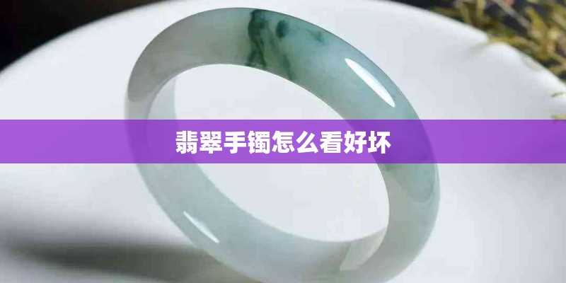 翡翠手镯怎么看好坏