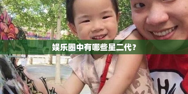 娱乐圈中有哪些星二代？