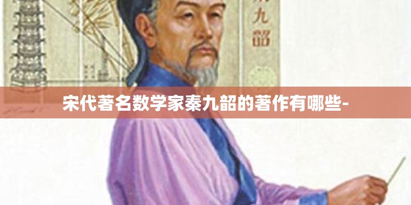 宋代著名数学家秦九韶的著作有哪些-