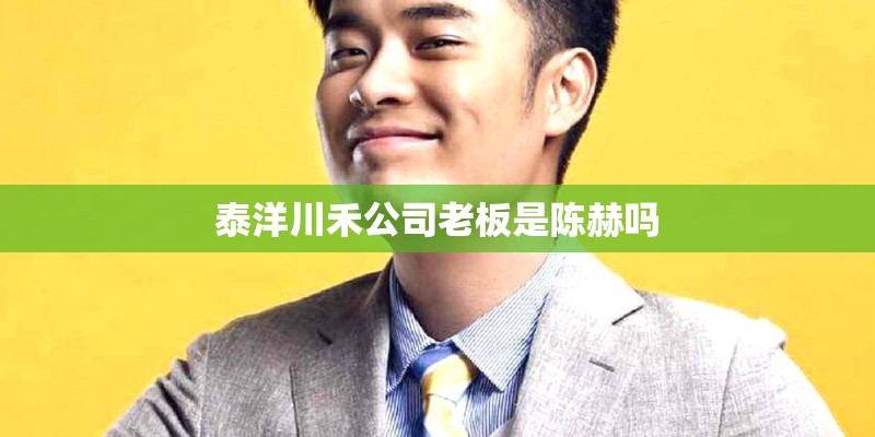 泰洋川禾公司老板是陈赫吗