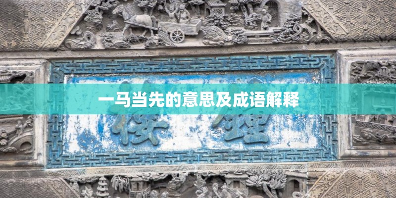 一马当先的意思及成语解释 一马当先的意思及成语解释