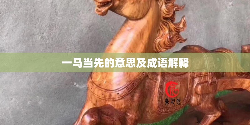 一马当先的意思及成语解释 一马当先的意思及成语解释
