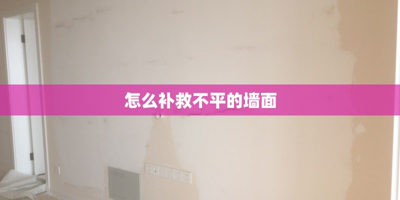 怎么补救不平的墙面