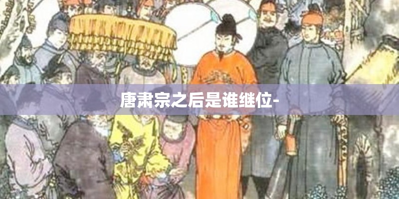 唐肃宗之后是谁继位-