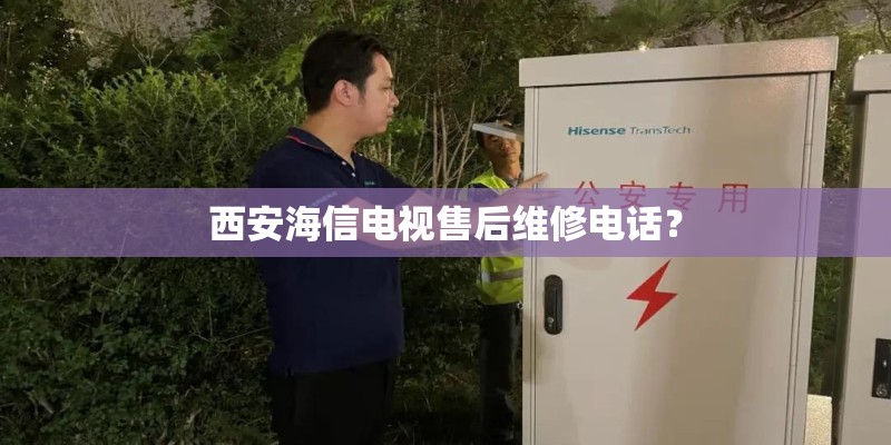 西安海信电视售后维修电话？