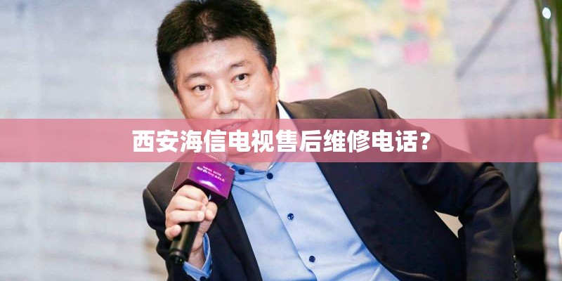 西安海信电视售后维修电话？