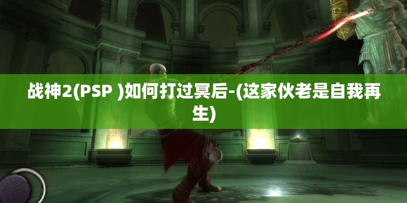 战神2(PSP )如何打过冥后-(这家伙老是自我再生)
