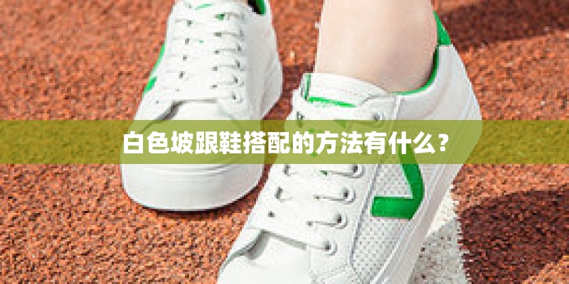 白色坡跟鞋搭配的方法有什么？