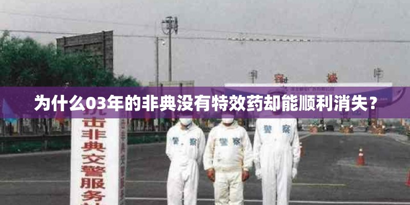 为什么03年的非典没有特效药却能顺利消失？