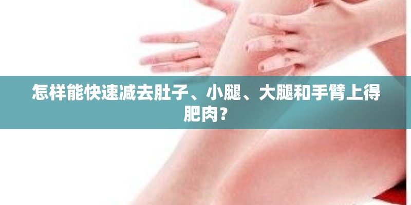 怎样能快速减去肚子、小腿、大腿和手臂上得肥肉？