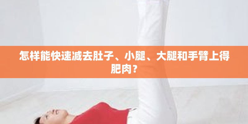 怎样能快速减去肚子、小腿、大腿和手臂上得肥肉？