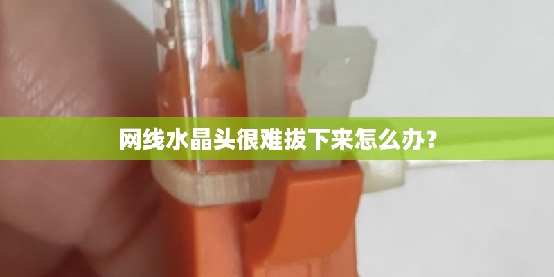网线水晶头很难拔下来怎么办？