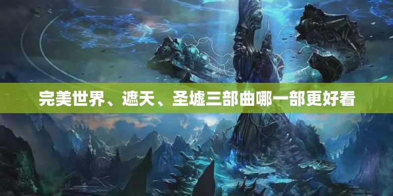 完美世界、遮天、圣墟三部曲哪一部更好看