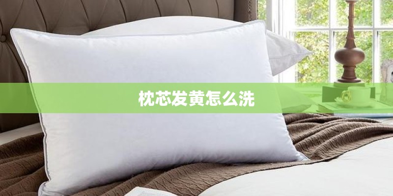 枕芯发黄怎么洗