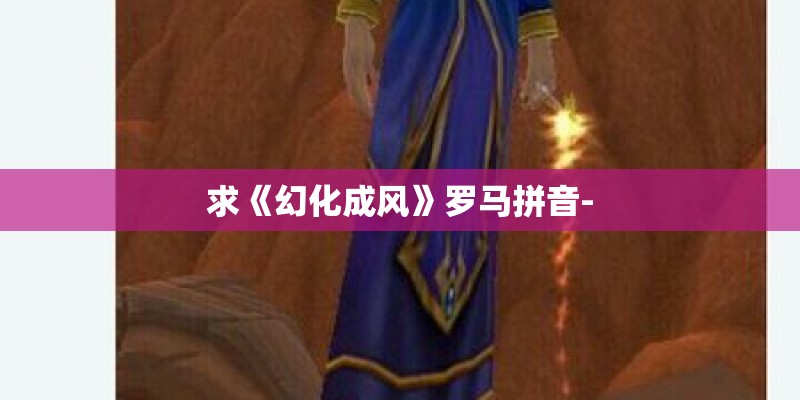 求《幻化成风》罗马拼音-