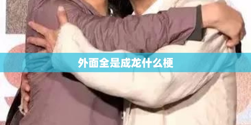 外面全是成龙什么梗